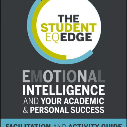 The Student EQ Edge: Emotional Intelligence and Your Academic and Personal Success: Facilitation and Activity Guide