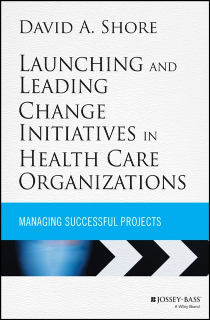 Launching and Leading Change Initiatives in Health Care Organizations: Managing Successful Projects