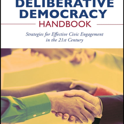 The Deliberative Democracy Handbook: Strategies for Effective Civic Engagement in the Twenty-First Century