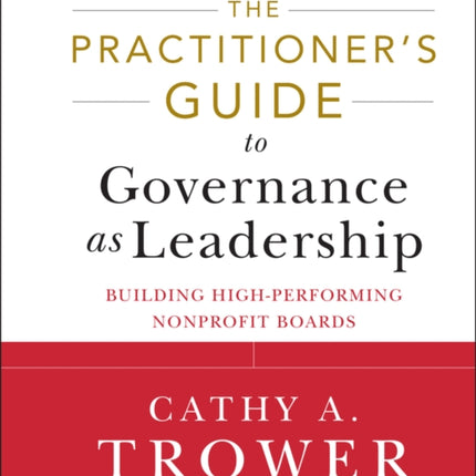 The Practitioner's Guide to Governance as Leadership: Building High-Performing Nonprofit Boards