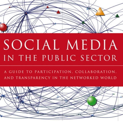 Social Media in the Public Sector: A Guide to Participation, Collaboration and Transparency in The Networked World