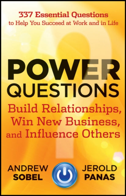 Power Questions: Build Relationships, Win New Business, and Influence Others