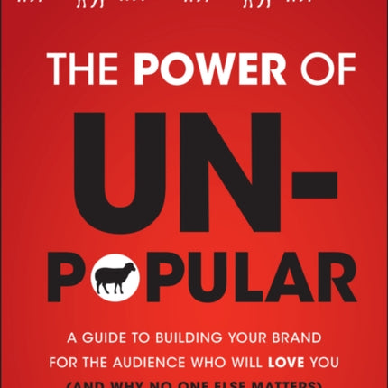 The Power of Unpopular: A Guide to Building Your Brand for the Audience Who Will Love You (and why no one else matters)