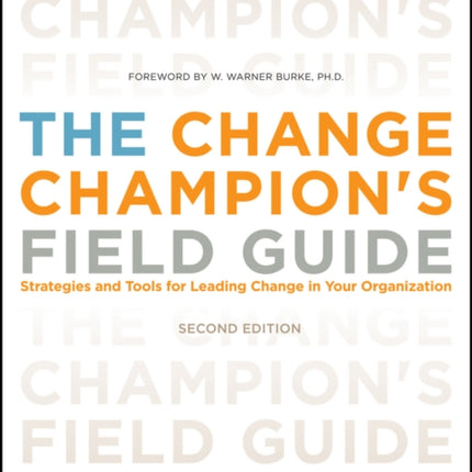 The Change Champion's Field Guide: Strategies and Tools for Leading Change in Your Organization