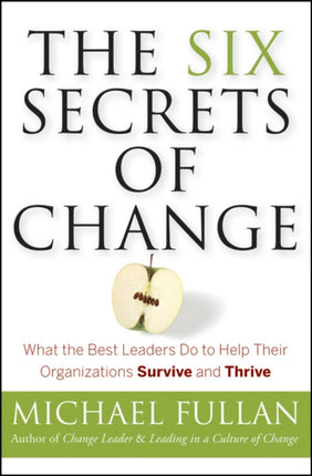 The Six Secrets of Change: What the Best Leaders Do to Help Their Organizations Survive and Thrive