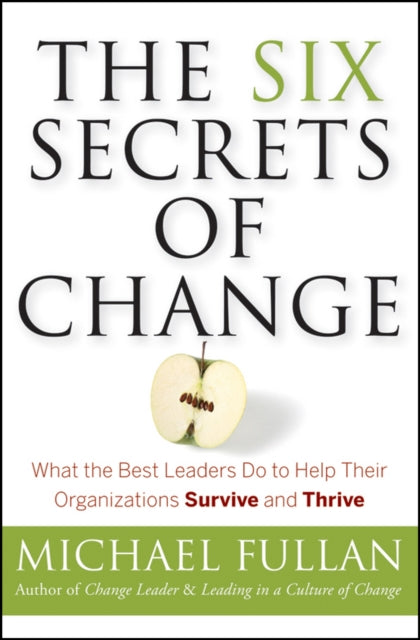 The Six Secrets of Change: What the Best Leaders Do to Help Their Organizations Survive and Thrive