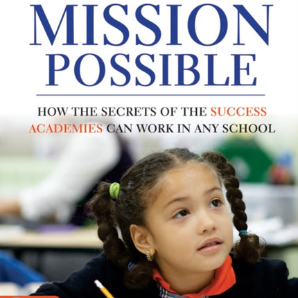 Mission Possible How the Secrets of the Success Academies Can Work in Any School