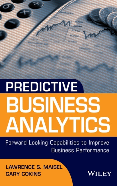 Predictive Business Analytics: Forward Looking Capabilities to Improve Business Performance