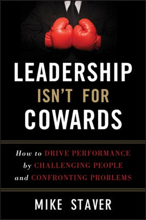 Leadership Isn't For Cowards: How to Drive Performance by Challenging People and Confronting Problems