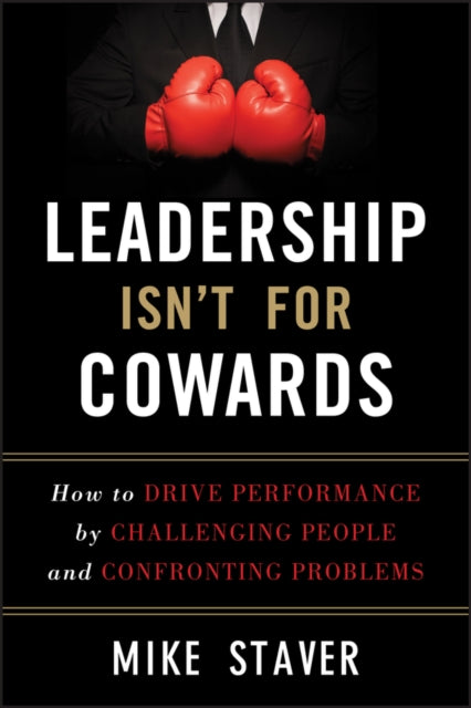 Leadership Isn't For Cowards: How to Drive Performance by Challenging People and Confronting Problems