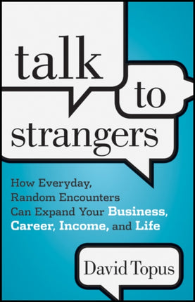 Talk to Strangers: How Everyday, Random Encounters Can Expand Your Business, Career, Income, and Life