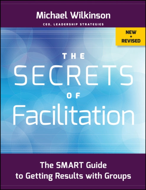 The Secrets of Facilitation: The SMART Guide to Getting Results with Groups