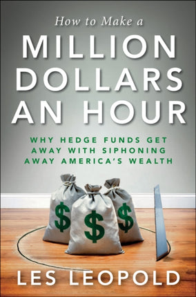 How to Make a Million Dollars an Hour Why Hedge Funds Get Away with Siphoning Off Americas Wealth