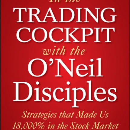 In The Trading Cockpit with the O'Neil Disciples: Strategies that Made Us 18,000% in the Stock Market