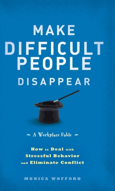 Make Difficult People Disappear: How to Deal with Stressful Behavior and Eliminate Conflict