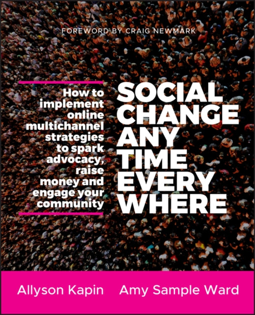 Social Change Anytime Everywhere: How to Implement Online Multichannel Strategies to Spark Advocacy, Raise Money, and Engage your Community