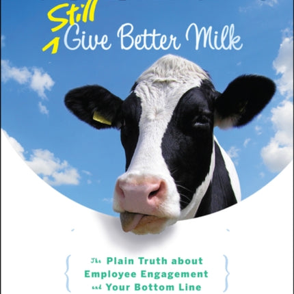 Contented Cows Still Give Better Milk: The Plain Truth about Employee Engagement and Your Bottom Line