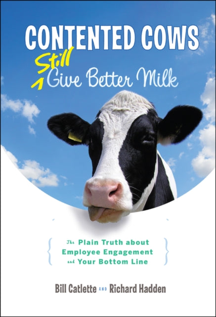 Contented Cows Still Give Better Milk: The Plain Truth about Employee Engagement and Your Bottom Line