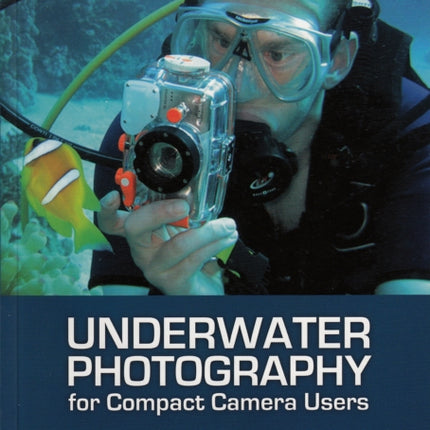 Underwater Photography: A Step-by-Step Guide to Taking Professional Quality Underwater Photos with a Point-and-Shoot Camera