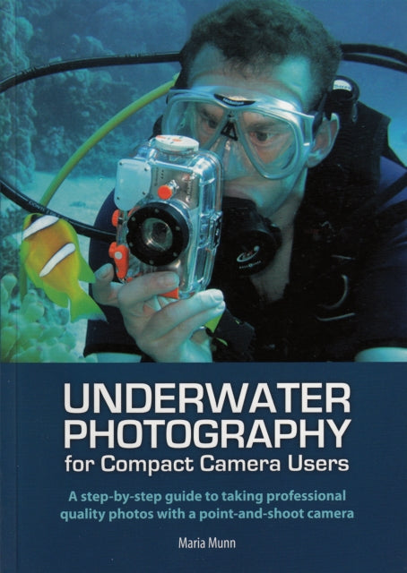 Underwater Photography: A Step-by-Step Guide to Taking Professional Quality Underwater Photos with a Point-and-Shoot Camera