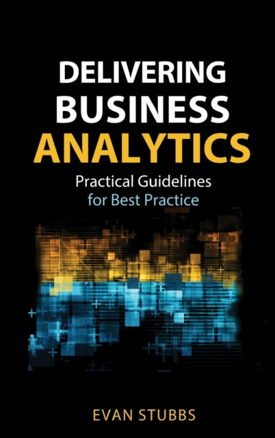 Delivering Business Analytics: Practical Guidelines for Best Practice