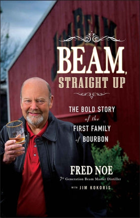 Beam, Straight Up: The Bold Story of the First Family of Bourbon