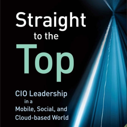 Straight to the Top: CIO Leadership in a Mobile, Social, and Cloud-based World