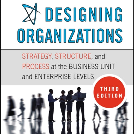 Designing Organizations: Strategy, Structure, and Process at the Business Unit and Enterprise Levels