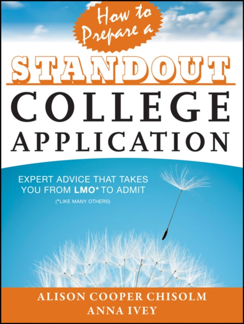 How to Prepare a Standout College Application: Expert Advice that Takes You from LMO* (*Like Many Others) to Admit