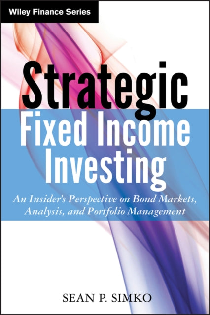 Strategic Fixed Income Investing: An Insider's Perspective on Bond Markets, Analysis, and Portfolio Management