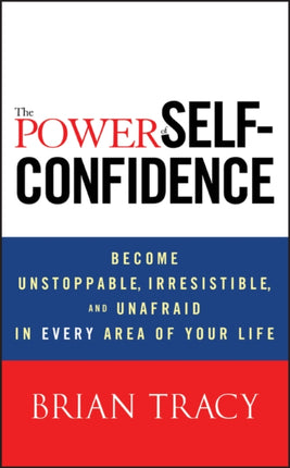 The Power of Self-Confidence: Become Unstoppable, Irresistible, and Unafraid in Every Area of Your Life