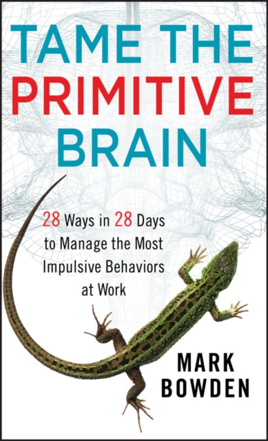 Tame the Primitive Brain: 28 Ways in 28 Days to Manage the Most Impulsive Behaviors at Work