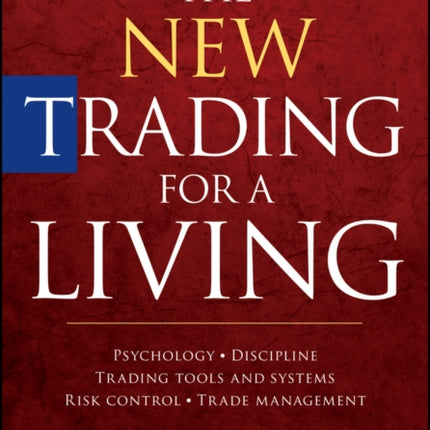 The New Trading for a Living: Psychology, Discipline, Trading Tools and Systems, Risk Control, Trade Management