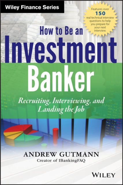 How to Be an Investment Banker, + Website: Recruiting, Interviewing, and Landing the Job