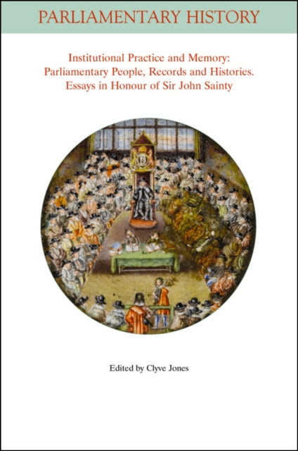 Institutional Practice and Memory - Parliamentary People, Records and Histories: Essays in Honour of Sir John Sainty