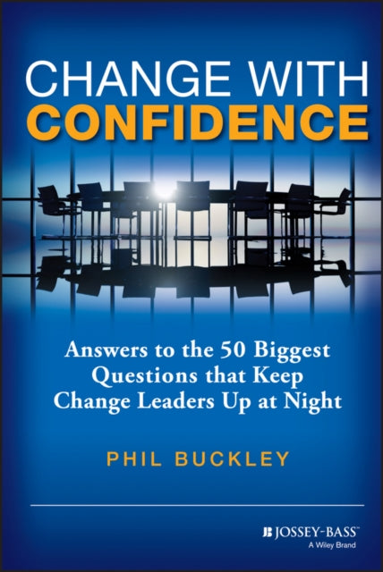 Change with Confidence: Answers to the 50 Biggest Questions that Keep Change Leaders Up at Night