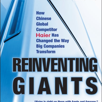 Reinventing Giants: How Chinese Global Competitor Haier Has Changed the Way Big Companies Transform