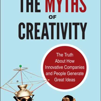 The Myths of Creativity: The Truth About How Innovative Companies and People Generate Great Ideas