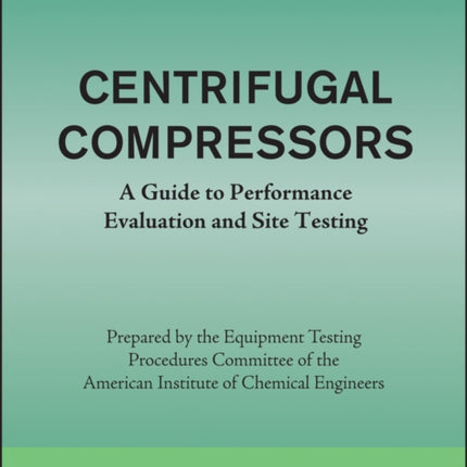 AIChE Equipment Testing Procedure - Centrifugal Compressors: A Guide to Performance Evaluation and Site Testing