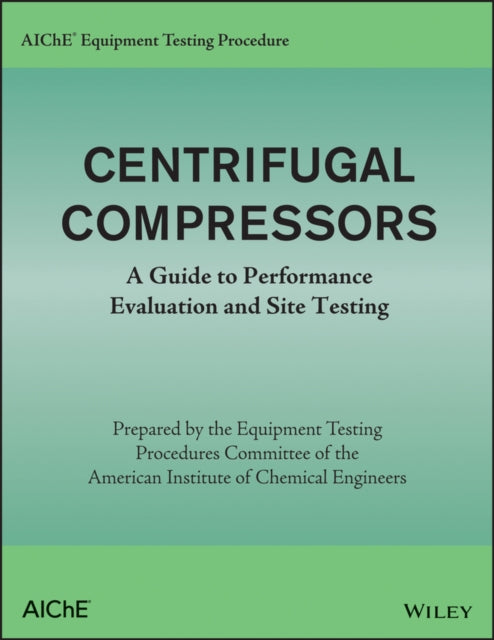 AIChE Equipment Testing Procedure - Centrifugal Compressors: A Guide to Performance Evaluation and Site Testing