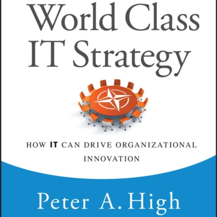 Implementing World Class IT Strategy: How IT Can Drive Organizational Innovation