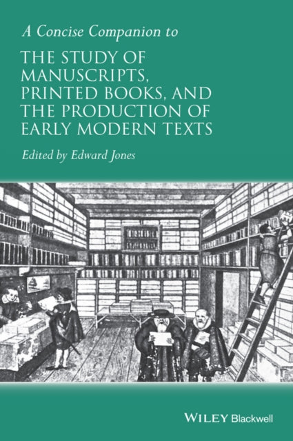 A Concise Companion to the Study of Manuscripts, Printed Books, and the Production of Early Modern Texts: A Festschrift for Gordon Campbell