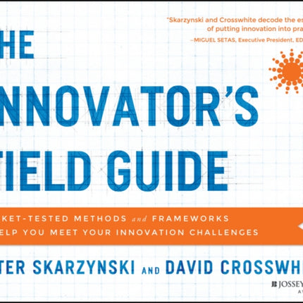 The Innovator's Field Guide: Market Tested Methods and Frameworks to Help You Meet Your Innovation Challenges