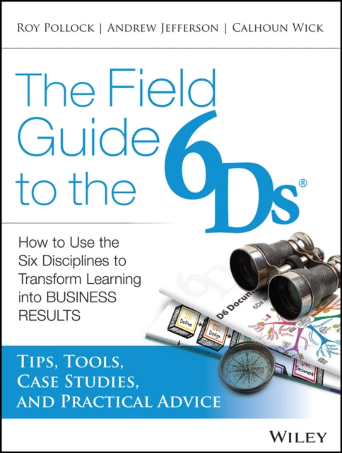 The Field Guide to the 6Ds: How to Use the Six Disciplines to Transform Learning into Business Results