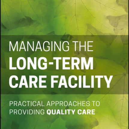 Managing the Long-Term Care Facility: Practical Approaches to Providing Quality Care