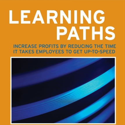 Learning Paths: Increase Profits by Reducing the Time It Takes Employees to Get Up-to-Speed