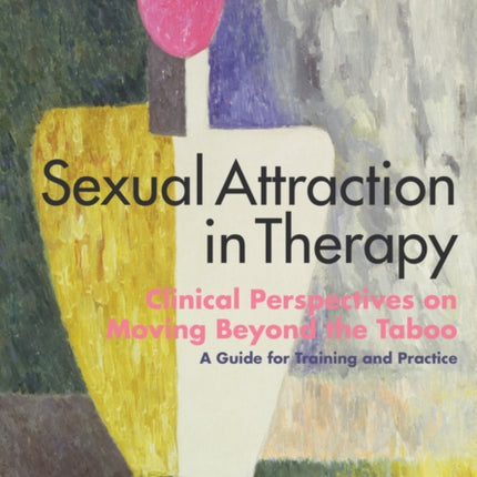 Sexual Attraction in Therapy: Clinical Perspectives on Moving Beyond the Taboo - A Guide for Training and Practice