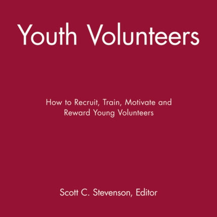 Youth Volunteers: How to Recruit, Train, Motivate and Reward Young Volunteers