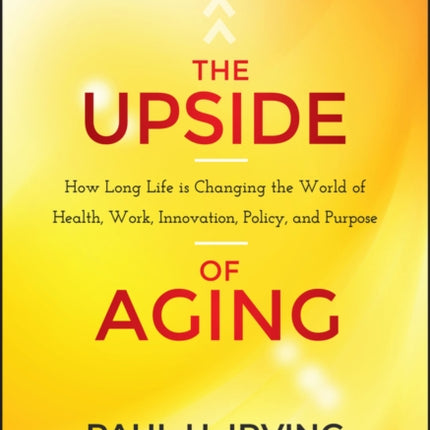 The Upside of Aging: How Long Life Is Changing the World of Health, Work, Innovation, Policy, and Purpose