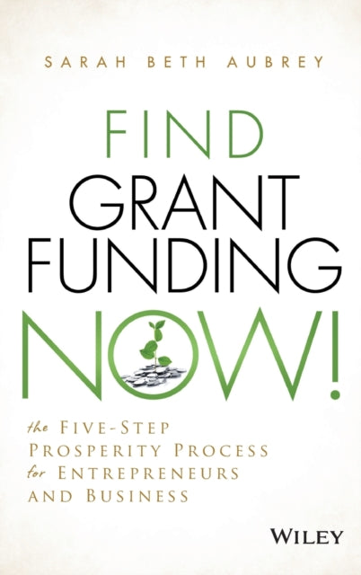 Find Grant Funding Now!: The Five-Step Prosperity Process for Entrepreneurs and Business